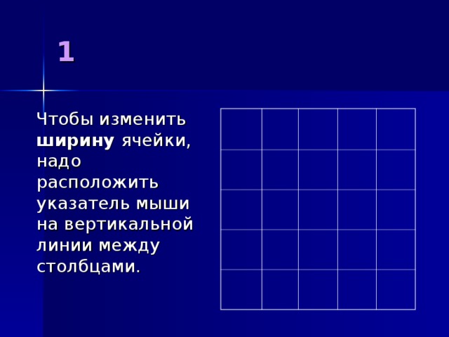 1  Чтобы изменить ширину ячейки, надо расположить указатель мыши на вертикальной линии между столбцами.