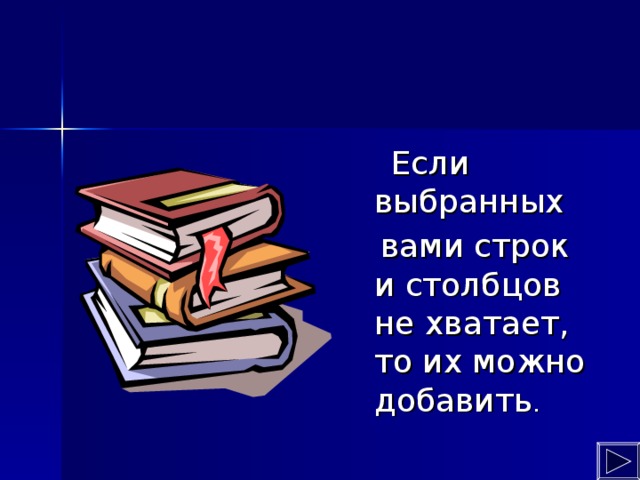 Если выбранных  вами строк и столбцов не хватает, то их можно добавить .