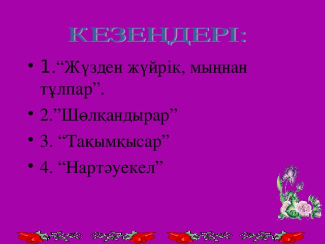 1 .“Жүзден жүйрік, мыңнан тұлпар”. 2.”Шөлқандырар” 3. “Тақымқысар” 4. “Нартәуекел”