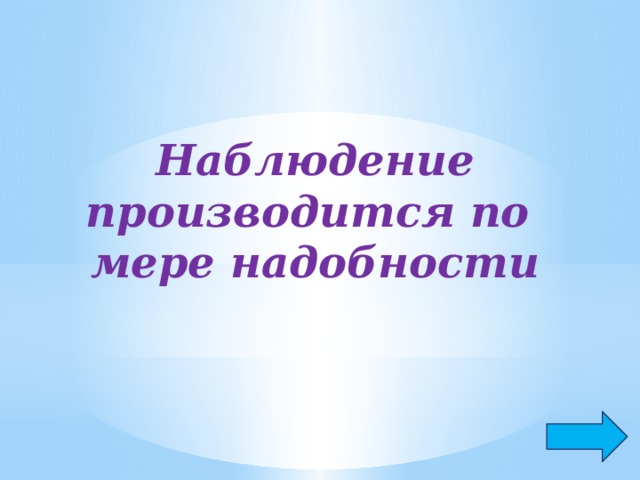 Наблюдение производится по мере надобности