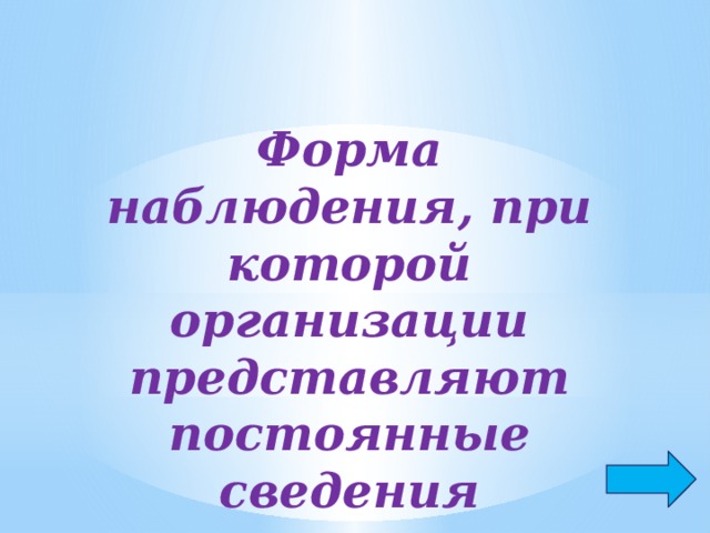 Форма наблюдения, при которой организации представляют постоянные сведения