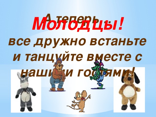 А теперь… все дружно встаньте и танцуйте вместе с нашими гостями!  Молодцы!