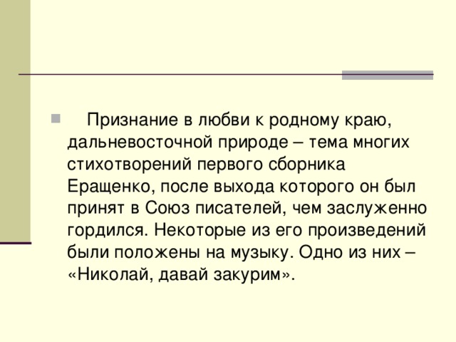 Признание в любви к родному краю, дальневосточной природе – тема многих стихотворений первого сборника Еращенко, после выхода которого он был принят в Союз писателей, чем заслуженно гордился. Некоторые из его произведений были положены на музыку. Одно из них – «Николай, давай закурим».