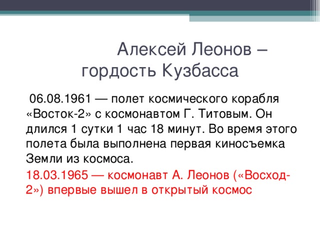 Алексей Леонов –  гордость Кузбасса  06.08.1961 — полет космического корабля «Восток-2» с космонавтом Г. Титовым. Он длился 1 сутки 1 час 18 минут. Во время этого полета была выполнена первая киносъемка Земли из космоса. 18.03.1965 — космонавт А. Леонов («Восход-2») впервые вышел в открытый космос