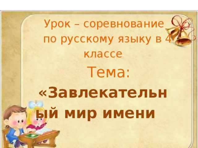 Урок – соревнование по русскому языку в 4 классе   Тема: « Завлекательный мир имени существительного»