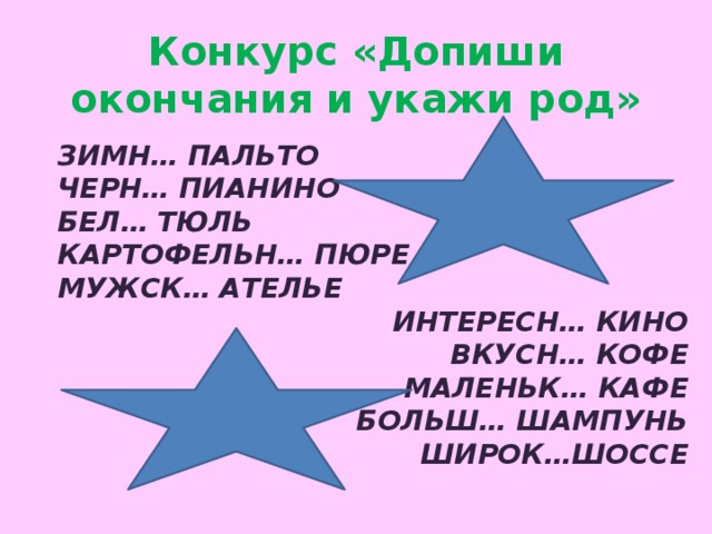 Конкурс «Допиши окончания и укажи род» Зимн… пальто черн… пианино бел… тюль картофельн… пюре мужск… ателье интересн… кино вкусн… кофе маленьк… кафе больш… шампунь широк…шоссе