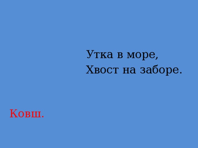 Утка в море,  Хвост на заборе.  Ковш.