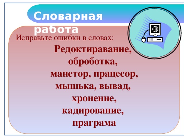 Словарная работа Исправьте ошибки в словах: Редоктиравание, оброботка, манетор, працесор, мышька, вывад, хронение, кадирование, праграма