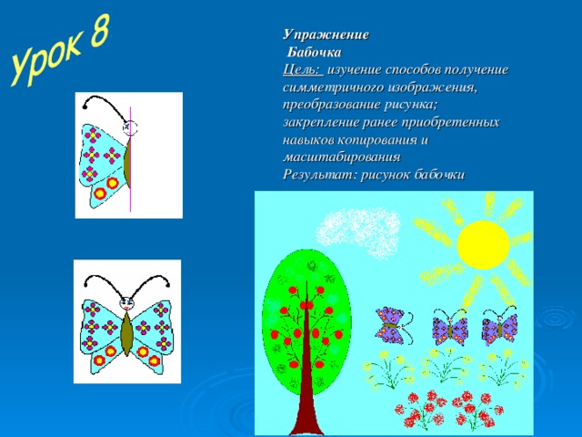 Упражнение  Бабочка Цель: изучение способов получение симметричного изображения, преобразование рисунка; закрепление ранее приобретенных навыков копирования и масштабирования Результат: рисунок бабочки