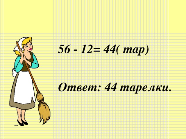 56 - 12= 44( тар)  Ответ: 44 тарелки.