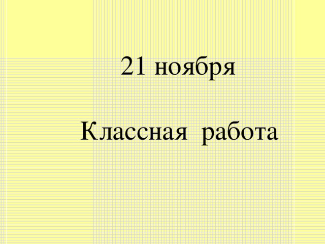 21 ноября   Классная работа