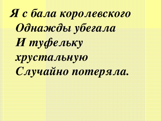 Я с бала королевского  Однажды убегала  И туфельку хрустальную  Случайно потеряла.