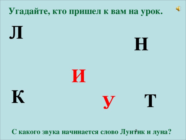 Угадайте, кто пришел к вам на урок. Л Н И К Т У С какого звука начинается слово Лунтик и луна?