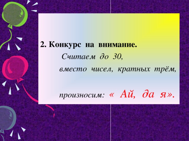 2. Конкурс на внимание.  Считаем до 30,  вместо чисел, кратных трём,  произносим: « Ай, да я».