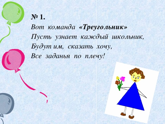 № 1. Вот команда «Треугольник» Пусть узнает каждый школьник, Будут им, сказать хочу, Все заданья по плечу!