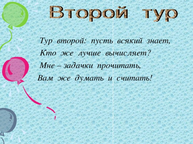 Тур второй: пусть всякий знает,  Кто же лучше вычисляет?  Мне – задачки прочитать,  Вам же думать и считать!