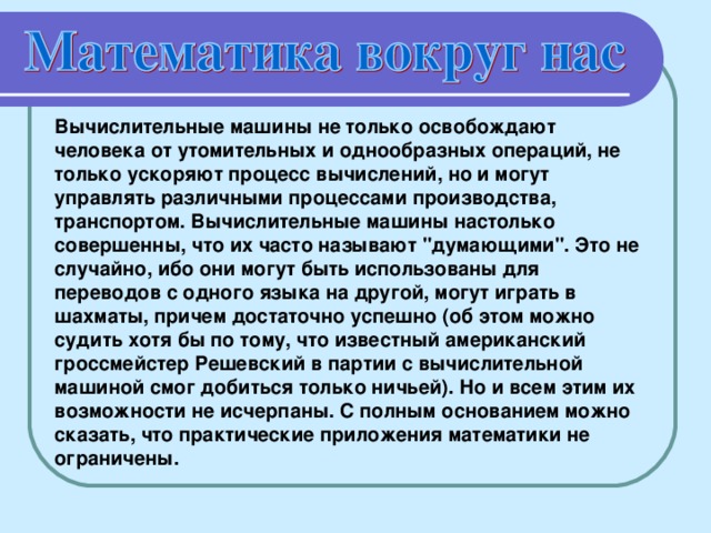 Вычислительные машины не только освобождают человека от утомительных и однообразных операций, не только ускоряют процесс вычислений, но и могут управлять различными процессами производства, транспортом. Вычислительные машины настолько совершенны, что их часто называют 