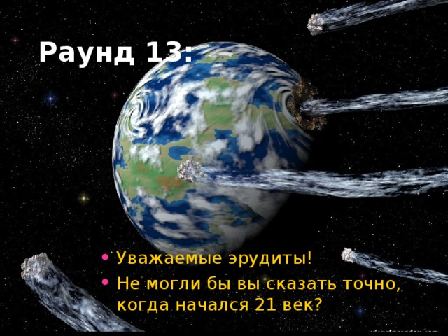 Раунд 13: Уважаемые эрудиты! Не могли бы вы сказать точно, когда начался 21 век?