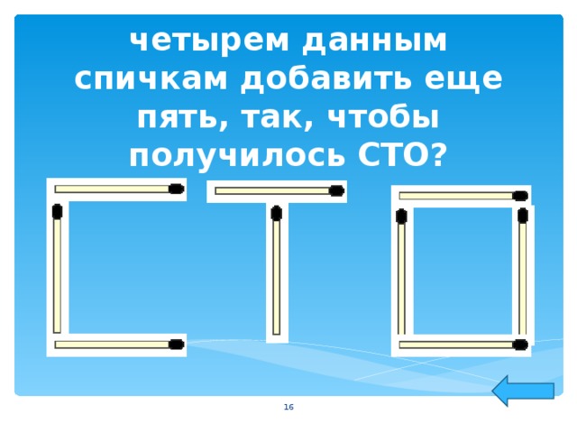 Сможете ли вы к четырем данным спичкам добавить еще пять, так, чтобы получилось СТО?