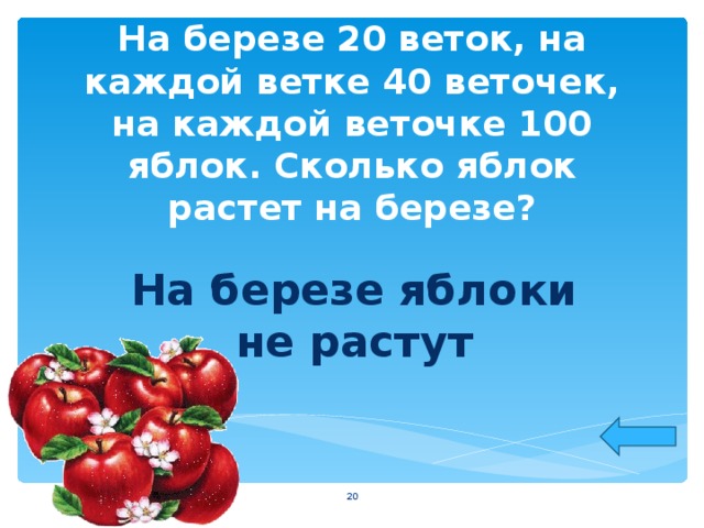 На березе 20 веток, на каждой ветке 40 веточек, на каждой веточке 100 яблок. Сколько яблок растет на березе? На березе яблоки не растут