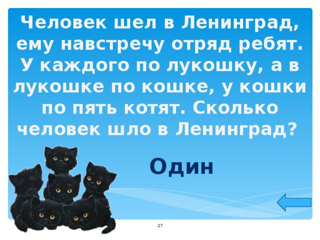 Человек шел в Ленинград, ему навстречу отряд ребят. У каждого по лукошку, а в лукошке по кошке, у кошки по пять котят. Сколько человек шло в Ленинград?  Один