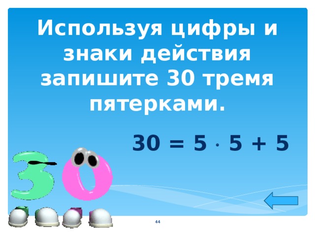 Используя цифры и знаки действия запишите 30 тремя пятерками. 30 = 5  5 + 5