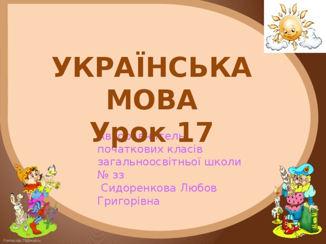 УКРАЇНСЬКА МОВА Урок 17 Автор: вчитель початкових класів загальноосвітньої школи № зз  Сидоренкова Любов Григорівна