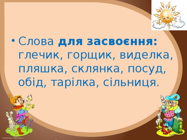 Слова для засвоєння: глечик, горщик, виделка, пляшка, склянка, посуд, обід, тарілка, сільниця.