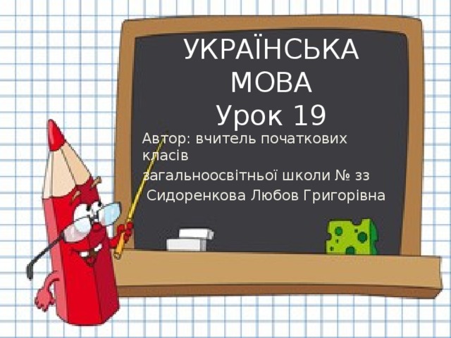 УКРАЇНСЬКА МОВА  Урок 19 Автор: вчитель початкових класів загальноосвітньої школи № зз  Сидоренкова Любов Григорівна