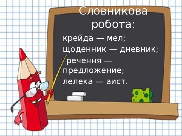 Словникова робота:  крейда — мел;  щоденник — дневник;  речення — предложение;  лелека — аист.