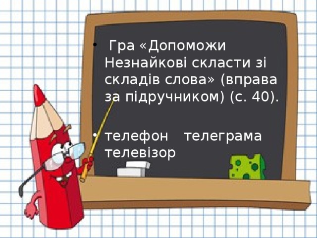 Гра «Допоможи Незнайкові скласти зі складів слова» (вправа за підручником) (с. 40). телефон  телеграма  телевізор