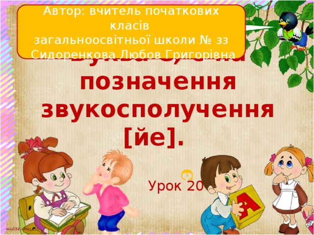 Є Автор: вчитель початкових класів загальноосвітньої школи № зз  Сидоренкова Любов Григорівна Буква Є, є на позначення звукосполучення [йе]. Урок 20