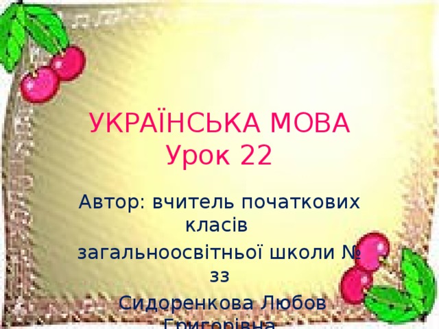 УКРАЇНСЬКА МОВА  Урок 22 Автор: вчитель початкових класів загальноосвітньої школи № зз  Сидоренкова Любов Григорівна