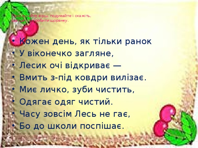 Прослухайте вірш, подумайте і скажіть,  що ще слід робити щоранку.