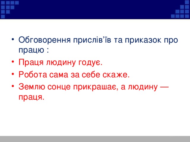 Обговорення прислів’їв та приказок про працю : Праця людину годує. Робота сама за себе скаже. Землю сонце прикрашає, а людину — праця.