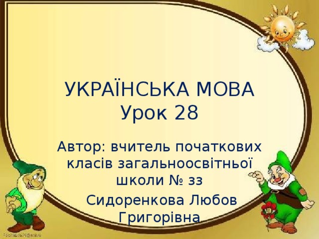 УКРАЇНСЬКА МОВА  Урок 28 Автор: вчитель початкових класів загальноосвітньої школи № зз  Сидоренкова Любов Григорівна