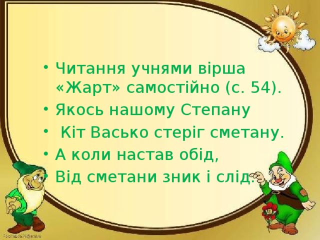 Читання учнями вірша «Жарт» самостійно (с. 54). Якось нашому Степану  Кіт Васько стеріг сметану. А коли настав обід, Від сметани зник і слід.