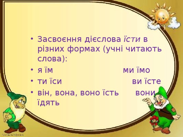 Засвоєння дієслова їсти в різних формах (учні читають слова): я їм  ми їмо ти їси  ви їсте він, вона, воно їсть  вони їдять