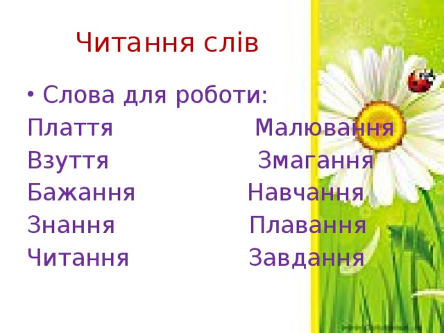 Читання слів Слова для роботи: Плаття Малювання Взуття Змагання Бажання Навчання Знання Плавання Читання Завдання