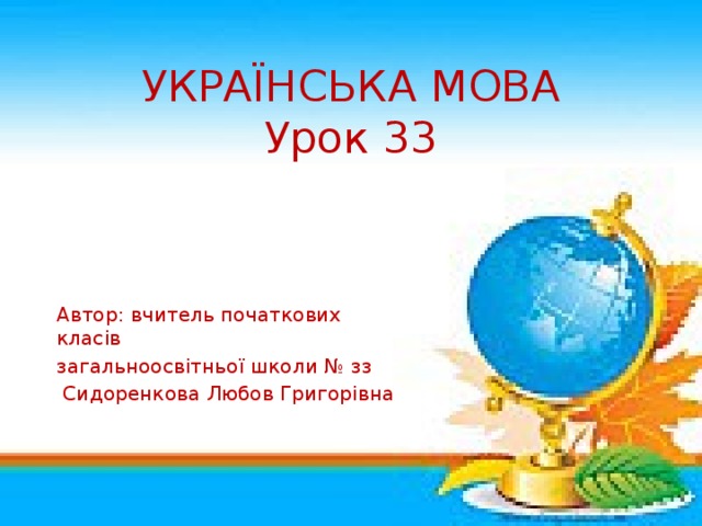 УКРАЇНСЬКА МОВА  Урок 33 Автор: вчитель початкових класів загальноосвітньої школи № зз  Сидоренкова Любов Григорівна