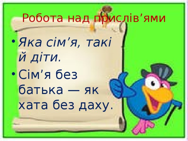 Робота над прислів’ями Яка сім’я, такі й діти. Сім’я без батька — як хата без даху.