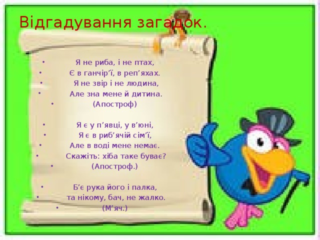 Відгадування загадок.   Я не риба, і не птах, Є в ганчір’ї, в реп’яхах.  Я не звір і не людина,  Але зна мене й дитина. (Апостроф)