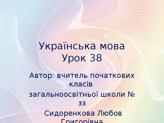 Українська мова  Урок 38 Автор: вчитель початкових класів загальноосвітньої школи № зз  Сидоренкова Любов Григорівна