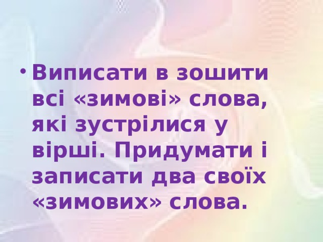 Виписати в зошити всі «зимові» слова, які зустрілися у вірші. Придумати і записати два своїх «зимових» слова.