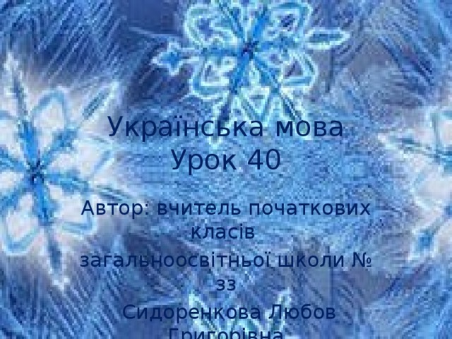 Українська мова  Урок 40 Автор: вчитель початкових класів загальноосвітньої школи № зз  Сидоренкова Любов Григорівна