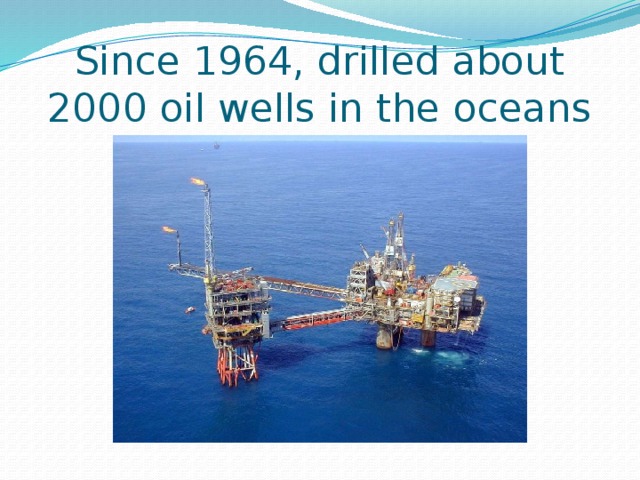 Since 1964, drilled about 2000 oil wells in the oceans