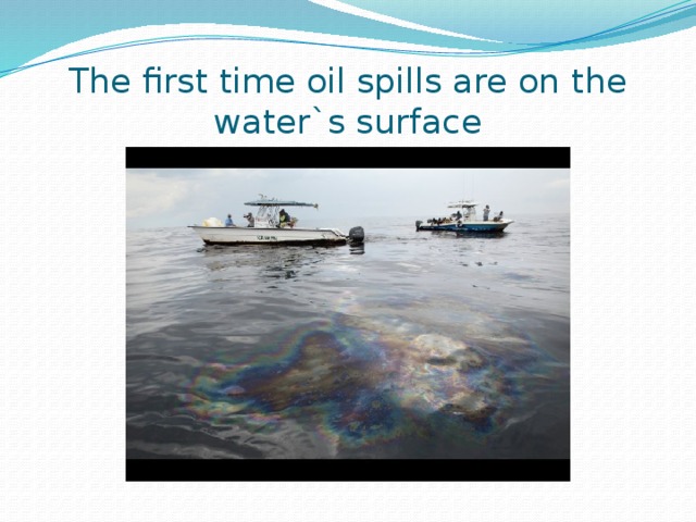 The first time oil spills are on the water`s surface
