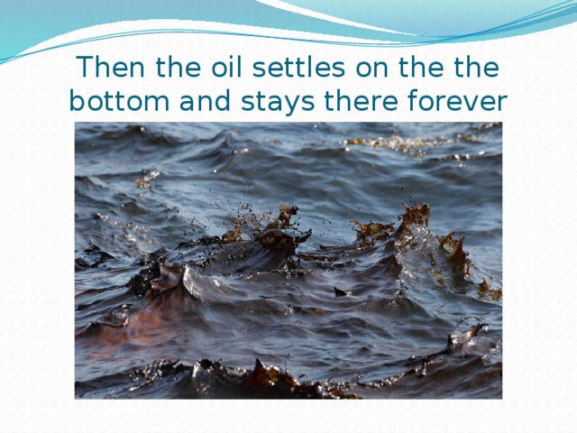 Then the oil settles on the the bottom and stays there forever