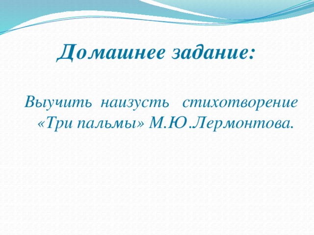 Домашнее задание: Выучить наизусть стихотворение «Три пальмы» М.Ю.Лермонтова.