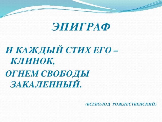 ЭПИГРАФ И КАЖДЫЙ СТИХ ЕГО – КЛИНОК, ОГНЕМ СВОБОДЫ ЗАКАЛЕННЫЙ.   (ВСЕВОЛОД РОЖДЕСТВЕНСКИЙ)